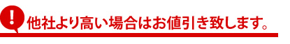 他社より高い場合は値引きします！